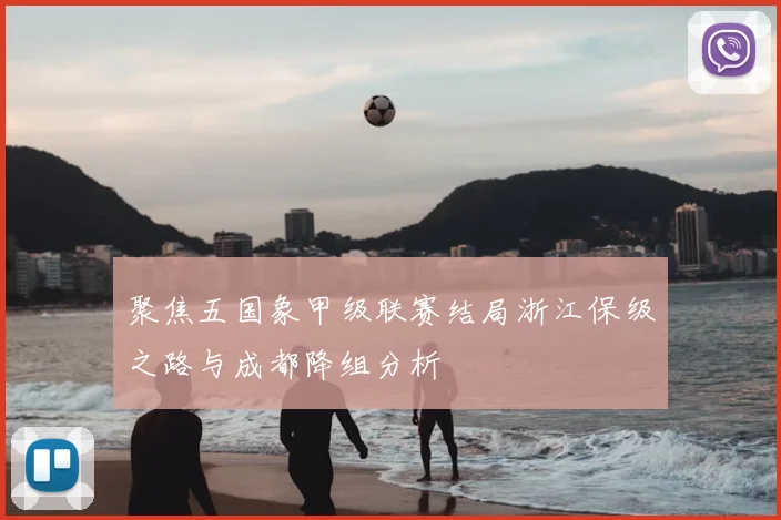 聚焦五国象甲级联赛结局浙江保级之路与成都降组分析