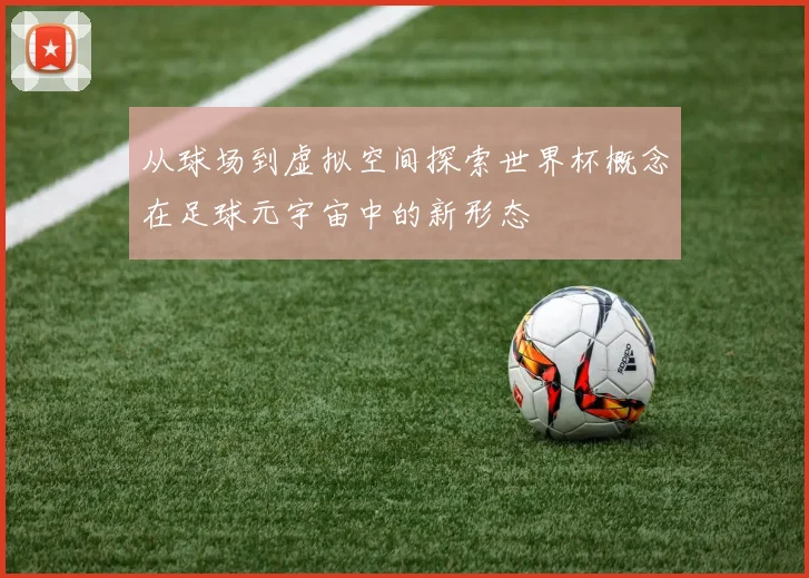 从球场到虚拟空间探索世界杯概念在足球元宇宙中的新形态