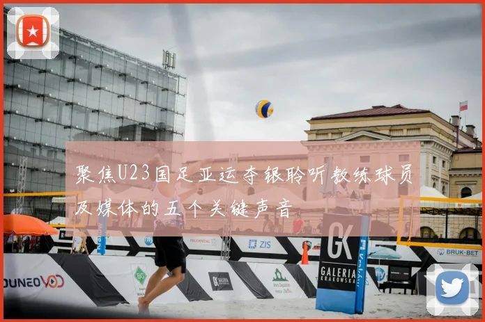 聚焦U23国足亚运夺银聆听教练球员及媒体的五个关键声音