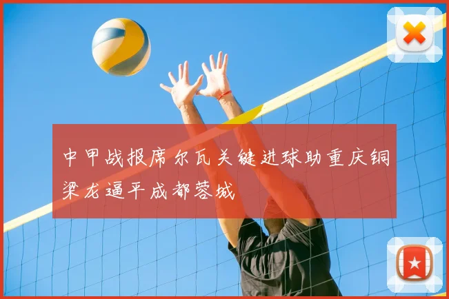 中甲战报席尔瓦关键进球助重庆铜梁龙逼平成都蓉城