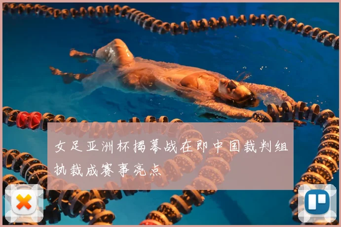 女足亚洲杯揭幕战在即中国裁判组执裁成赛事亮点