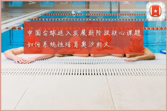 中国台球迈入发展新阶段核心课题如何系统性培育奥沙利文