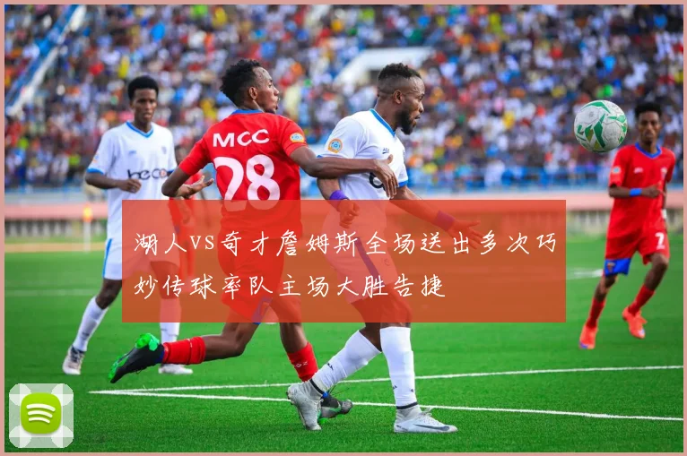 湖人vs奇才詹姆斯全场送出多次巧妙传球率队主场大胜告捷