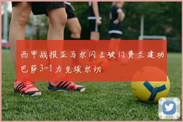 西甲战报亚马尔闪击破门费兰建功巴萨3-1力克埃尔切