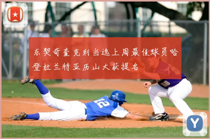 东契奇奎克利当选上周最佳球员哈登杜兰特亚历山大获提名