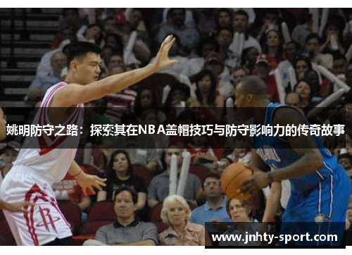 姚明防守之路：探索其在NBA盖帽技巧与防守影响力的传奇故事