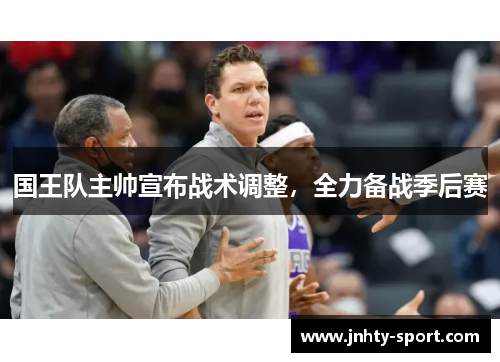 国王队主帅宣布战术调整，全力备战季后赛