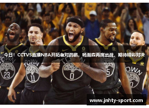 今日！CCTV5直播NBA开拓者对鹈鹕，杨瀚森再度出战，期待精彩对决