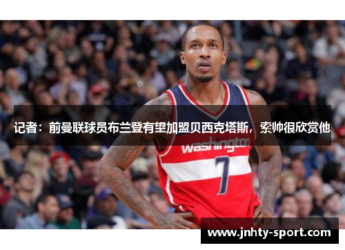 记者：前曼联球员布兰登有望加盟贝西克塔斯，索帅很欣赏他